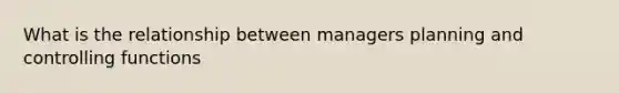 What is the relationship between managers planning and controlling functions