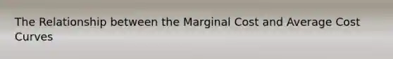 The Relationship between the Marginal Cost and Average Cost Curves