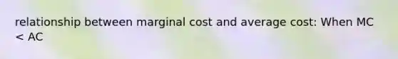 relationship between marginal cost and average cost: When MC < AC