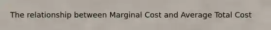The relationship between Marginal Cost and Average Total Cost