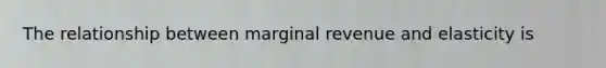 The relationship between marginal revenue and elasticity is