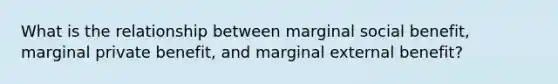 What is the relationship between marginal social​ benefit, marginal private​ benefit, and marginal external​ benefit?