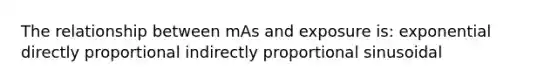 The relationship between mAs and exposure is: exponential directly proportional indirectly proportional sinusoidal