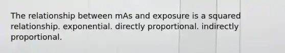 The relationship between mAs and exposure is a squared relationship. exponential. directly proportional. indirectly proportional.