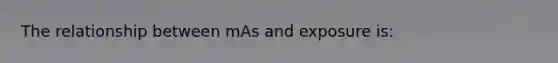 The relationship between mAs and exposure is: