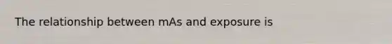 The relationship between mAs and exposure is
