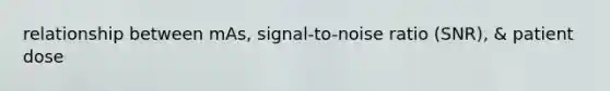 relationship between mAs, signal-to-noise ratio (SNR), & patient dose