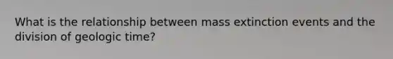 What is the relationship between mass extinction events and the division of geologic time?