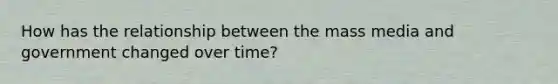 How has the relationship between the mass media and government changed over time?