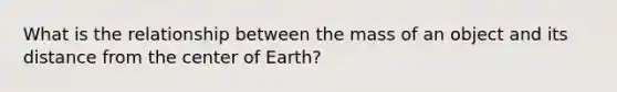 What is the relationship between the mass of an object and its distance from the center of Earth?