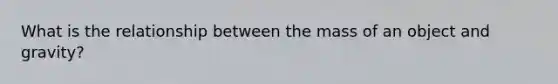 What is the relationship between the mass of an object and gravity?