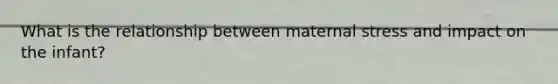 What is the relationship between maternal stress and impact on the infant?