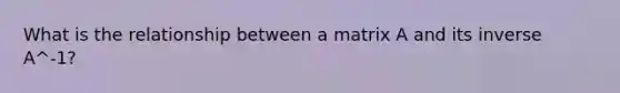 What is the relationship between a matrix A and its inverse A^-1?