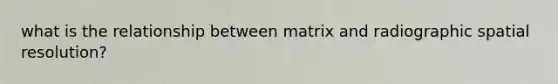 what is the relationship between matrix and radiographic spatial resolution?