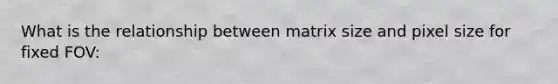 What is the relationship between matrix size and pixel size for fixed FOV: