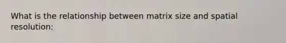 What is the relationship between matrix size and spatial resolution: