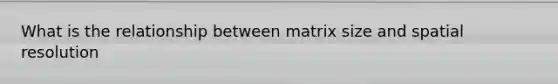 What is the relationship between matrix size and spatial resolution