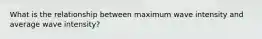 What is the relationship between maximum wave intensity and average wave intensity?