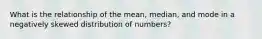 What is the relationship of the mean, median, and mode in a negatively skewed distribution of numbers?