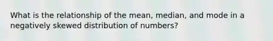 What is the relationship of the mean, median, and mode in a negatively skewed distribution of numbers?