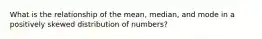 What is the relationship of the mean, median, and mode in a positively skewed distribution of numbers?