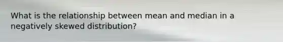 What is the relationship between mean and median in a negatively skewed distribution?