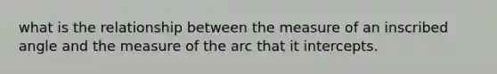 what is the relationship between the measure of an inscribed angle and the measure of the arc that it intercepts.