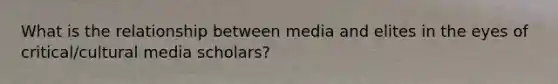 What is the relationship between media and elites in the eyes of critical/cultural media scholars?