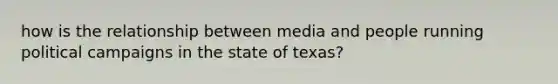 how is the relationship between media and people running political campaigns in the state of texas?