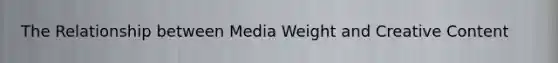 The Relationship between Media Weight and Creative Content