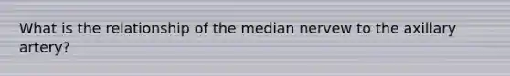 What is the relationship of the median nervew to the axillary artery?