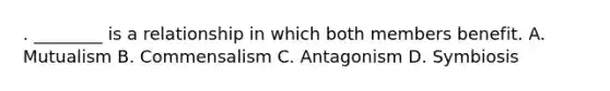 . ________ is a relationship in which both members benefit. A. Mutualism B. Commensalism C. Antagonism D. Symbiosis