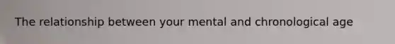 The relationship between your mental and chronological age