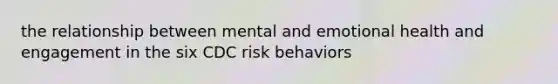 the relationship between mental and emotional health and engagement in the six CDC risk behaviors