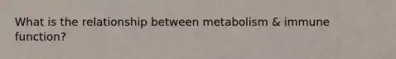 What is the relationship between metabolism & immune function?