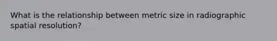 What is the relationship between metric size in radiographic spatial resolution?