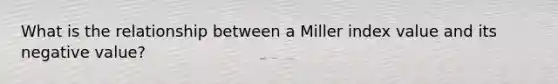 What is the relationship between a Miller index value and its negative value?