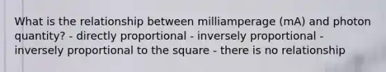 What is the relationship between milliamperage (mA) and photon quantity? - directly proportional - inversely proportional - inversely proportional to the square - there is no relationship