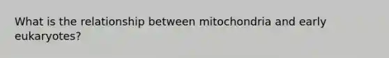 What is the relationship between mitochondria and early eukaryotes?