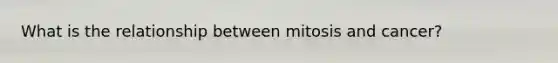 What is the relationship between mitosis and cancer?