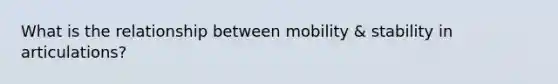 What is the relationship between mobility & stability in articulations?