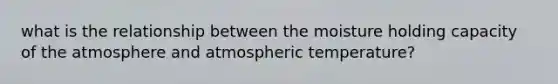 what is the relationship between the moisture holding capacity of the atmosphere and atmospheric temperature?