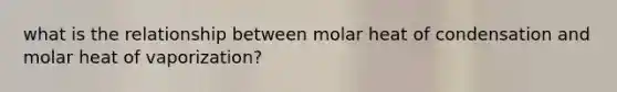 what is the relationship between molar heat of condensation and molar heat of vaporization?