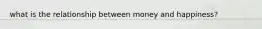 what is the relationship between money and happiness?