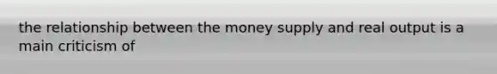 the relationship between the money supply and real output is a main criticism of