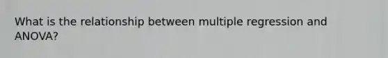 What is the relationship between multiple regression and ANOVA?