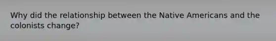 Why did the relationship between the Native Americans and the colonists change?