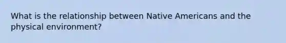 What is the relationship between Native Americans and the physical environment?