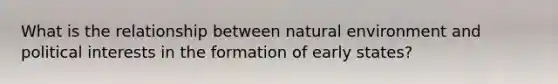 What is the relationship between natural environment and political interests in the formation of early states?