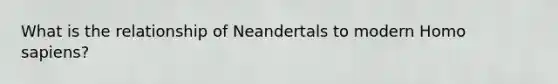 What is the relationship of Neandertals to modern Homo sapiens?